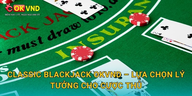 Classic Blackjack OKVND – lựa chọn lý tưởng cho cược thủ