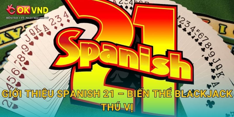 Giới thiệu Spanish 21 – biến thể Blackjack thú vị