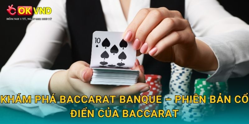 Khám phá Baccarat Banque – phiên bản cổ điển của Baccarat