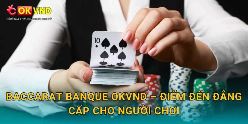 Baccarat Banque OKVND – điểm đến đẳng cấp cho người chơi