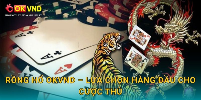 Rồng hổ OKVND – lựa chọn hàng đầu cho cược thủ