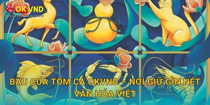 Bầu Cua Tôm Cá OKVND – nơi giữ gìn nét văn hóa Việt