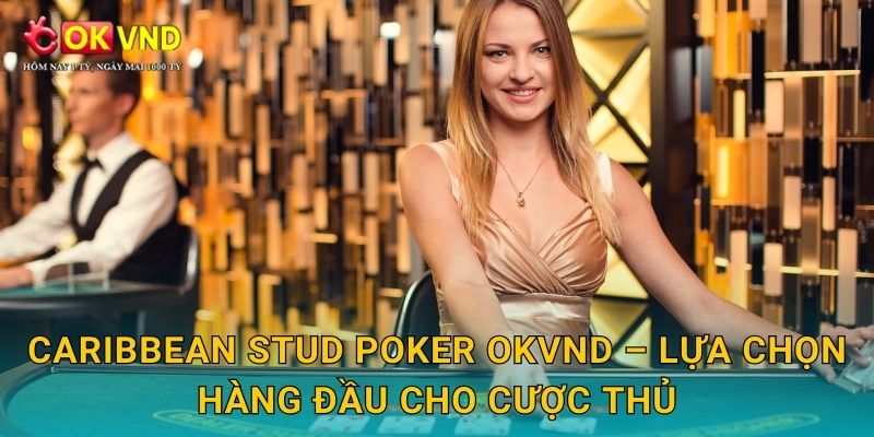 Caribbean Stud Poker OKVND – lựa chọn hàng đầu cho cược thủ