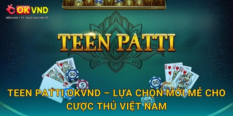Teen Patti sôi động cùng trải nghiệm bài Ấn Độ tại OKVND 3 Teen Patti OKVND – lựa chọn mới mẻ cho cược thủ Việt Nam