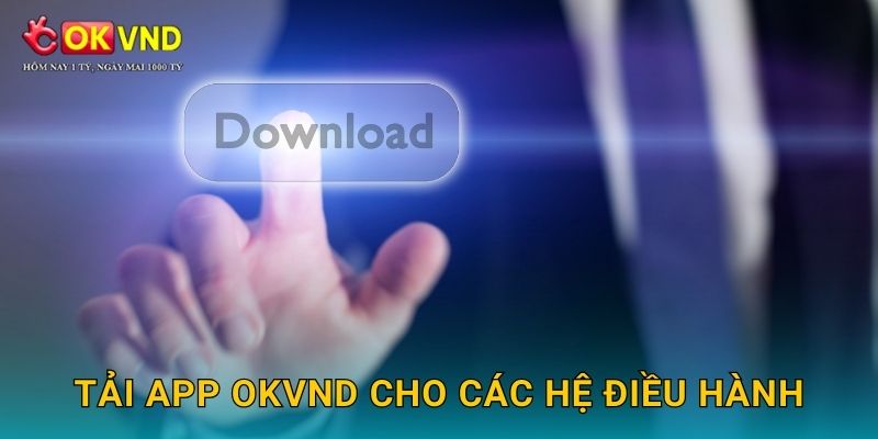 Tải app OKVND dễ dàng để chơi mọi lúc mọi nơi 2 Tải app OKVND cho các hệ điều hành