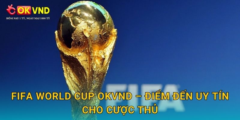 FIFA World Cup bùng nổ trải nghiệm cá cược tại OKVND 3 FIFA World Cup OKVND – điểm đến uy tín cho cược thủ
