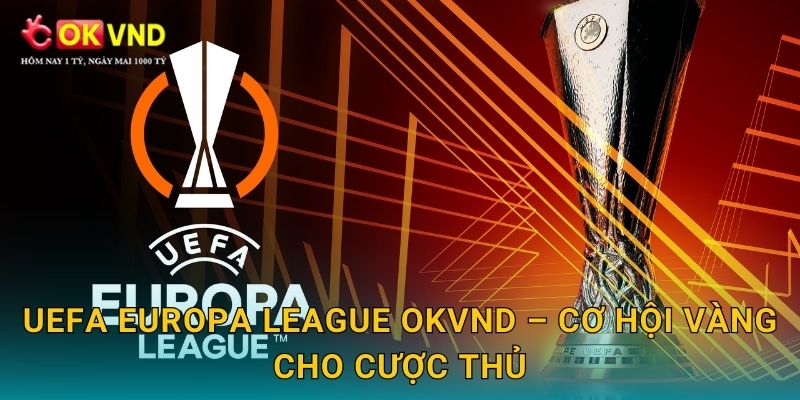 UEFA Europa League thăng hoa cùng sân chơi OKVND 3 UEFA Europa League OKVND – cơ hội vàng cho cược thủ