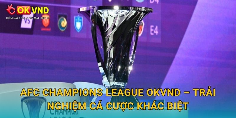 AFC Champions League OKVND – trải nghiệm cá cược khác biệt