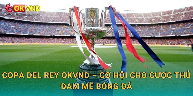 Copa del Rey OKVND – cơ hội cho cược thủ đam mê bóng đá