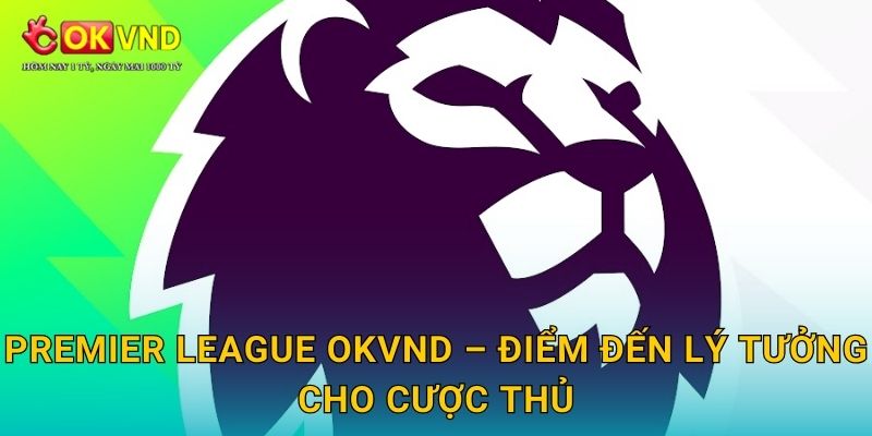 Premier League hấp dẫn cùng trải nghiệm cá cược tại OKVND 3 Premier League OKVND – điểm đến lý tưởng cho cược thủ