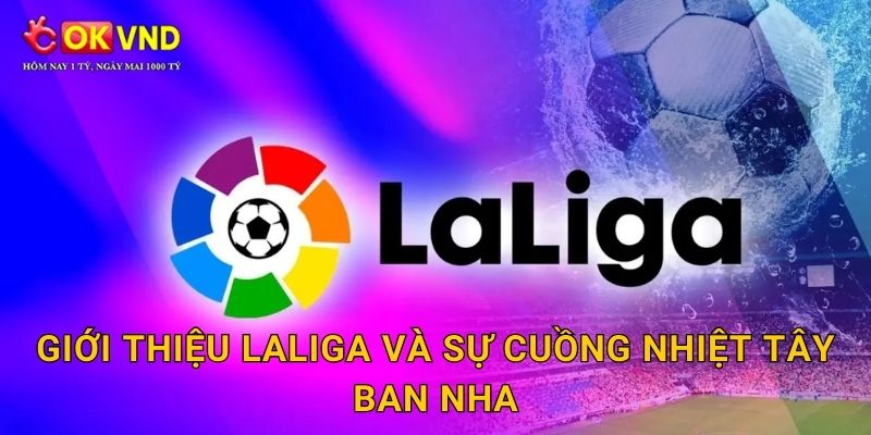 Giới thiệu LaLiga và sự cuồng nhiệt Tây Ban Nha