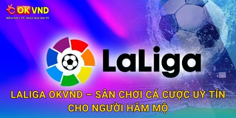 LaLiga OKVND – sân chơi cá cược uy tín cho người hâm mộ
