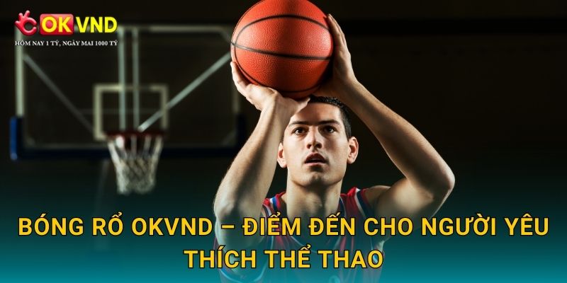 Bóng rổ OKVND – điểm đến cho người yêu thích thể thao